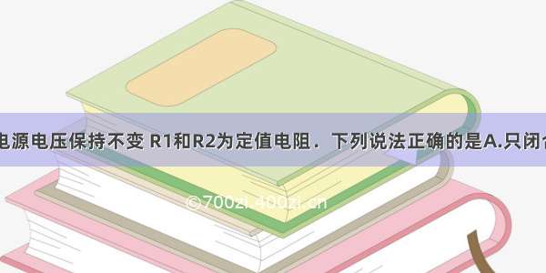 如图所示 电源电压保持不变 R1和R2为定值电阻．下列说法正确的是A.只闭合S1 滑片P