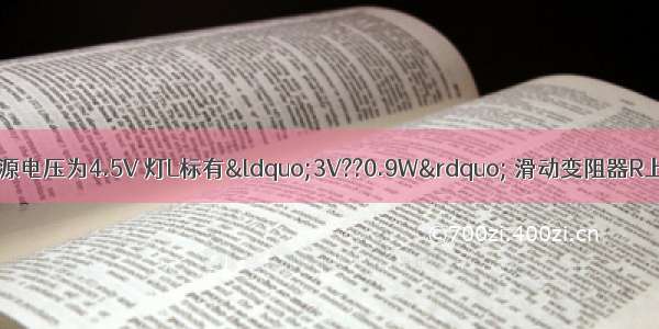 如图所示的电路中 电源电压为4.5V 灯L标有“3V??0.9W” 滑动变阻器R上标有“20Ω??