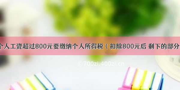 国家规定：个人工资超过800元要缴纳个人所得税（扣除800元后 剩下的部分按5%缴纳） 