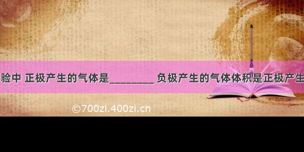 在电解水实验中 正极产生的气体是________ 负极产生的气体体积是正极产生气体体积的