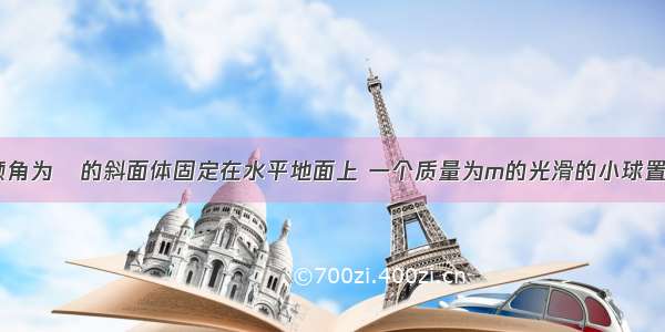 如图所示 倾角为α的斜面体固定在水平地面上 一个质量为m的光滑的小球置于固定的挡