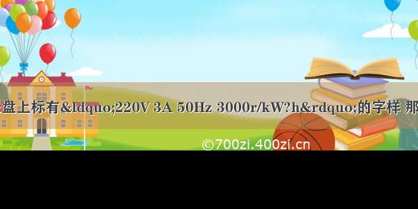 小明家电能表的表盘上标有“220V 3A 50Hz 3000r/kW?h”的字样 那么这只电能表最多