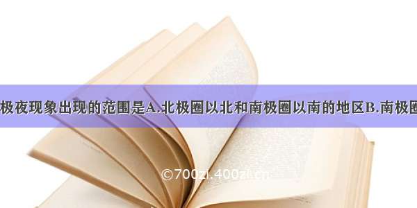 地球上极昼 极夜现象出现的范围是A.北极圈以北和南极圈以南的地区B.南极圈以北和北极