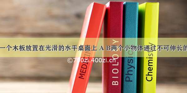 如图所示 一个木板放置在光滑的水平桌面上 A B两个小物体通过不可伸长的轻绳相连 