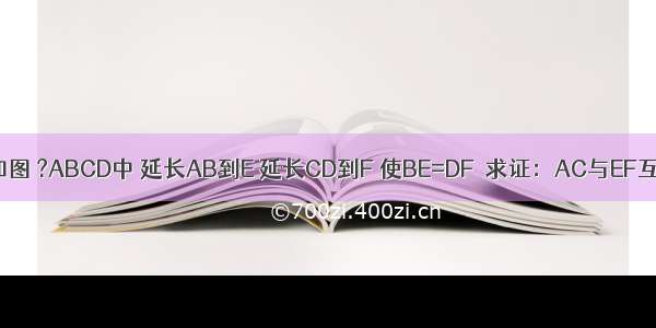 已知：如图 ?ABCD中 延长AB到E 延长CD到F 使BE=DF．求证：AC与EF互相平分．