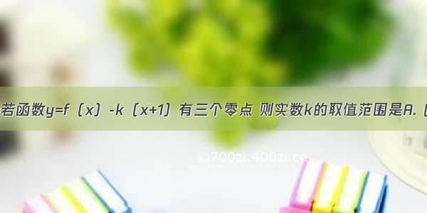 已知f（x）=若函数y=f（x）-k（x+1）有三个零点 则实数k的取值范围是A.（- 0）B.（0