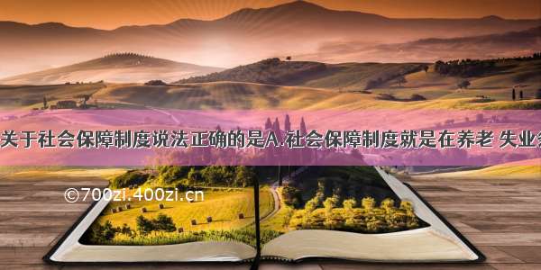 单选题下列关于社会保障制度说法正确的是A.社会保障制度就是在养老 失业条件下 国家