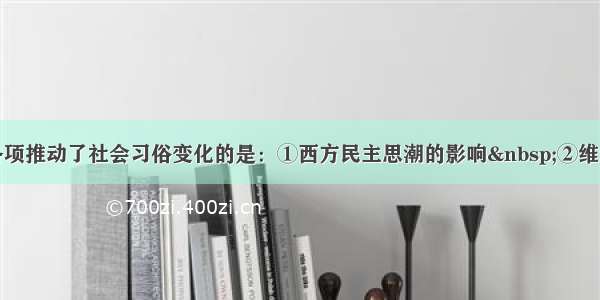 单选题下列各项推动了社会习俗变化的是：①西方民主思潮的影响 ②维新派主张断发