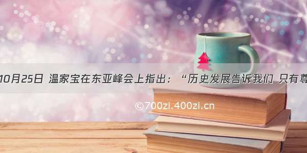 单选题10月25日 温家宝在东亚峰会上指出：“历史发展告诉我们 只有尊重他人