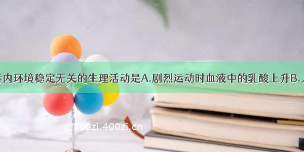 单选题与维持内环境稳定无关的生理活动是A.剧烈运动时血液中的乳酸上升B.人少量失血后