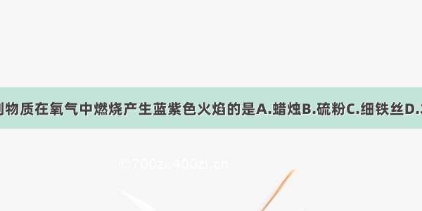 下列物质在氧气中燃烧产生蓝紫色火焰的是A.蜡烛B.硫粉C.细铁丝D.木炭