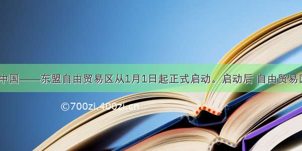 单选题中国——东盟自由贸易区从1月1日起正式启动。启动后 自由贸易区内90%