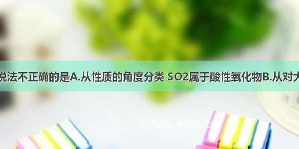 单选题下列说法不正确的是A.从性质的角度分类 SO2属于酸性氧化物B.从对大气及环境影