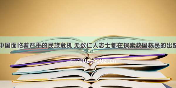 单选题近代中国面临着严重的民族危机 无数仁人志士都在探索救国救民的出路。下列选项