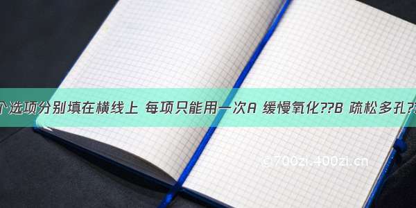 将下面四个选项分别填在横线上 每项只能用一次A 缓慢氧化??B 疏松多孔??C 受空气