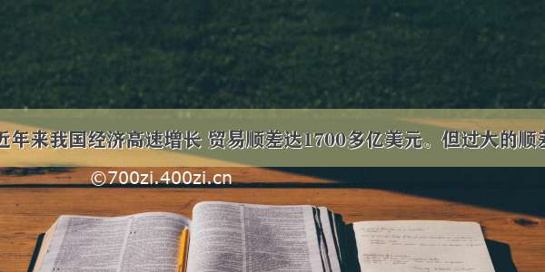 单选题近年来我国经济高速增长 贸易顺差达1700多亿美元。但过大的顺差既不利