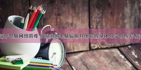 一些同学沉溺于电脑网络游戏 长时间的电脑辐射对他们的身体有没有伤害呢？有人做了用