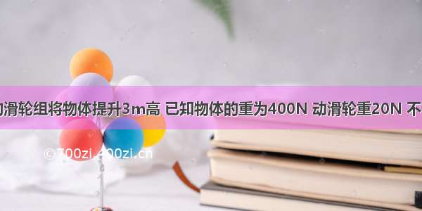 工人用n=2的滑轮组将物体提升3m高 已知物体的重为400N 动滑轮重20N 不计绳重和滑轮