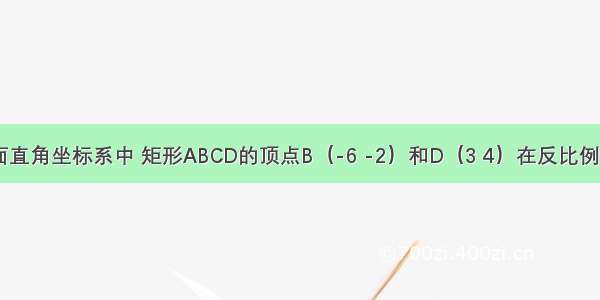 如图 在平面直角坐标系中 矩形ABCD的顶点B（-6 -2）和D（3 4）在反比例函数的图象