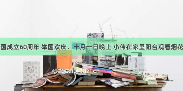 今年是新中国成立60周年 举国欢庆．十月一日晚上 小伟在家里阳台观看烟花．烟花是以