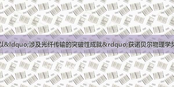 华人科学家高锟以“涉及光纤传输的突破性成就”获诺贝尔物理学奖．关于光纤通信