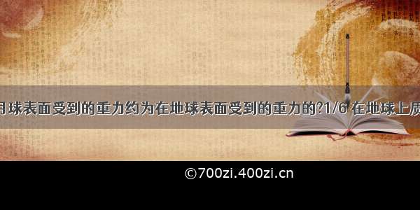 同一物体在月球表面受到的重力约为在地球表面受到的重力的?1/6 在地球上质量为?60?千