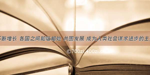 世界经济不断增长 各国之间和谐相处 共图发展 成为人类社会谋求进步的主流．据图文