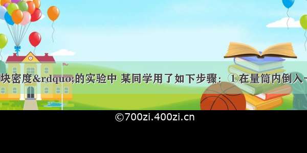 “测量金属块密度”的实验中 某同学用了如下步骤：①在量筒内倒入一定量的水 记录水