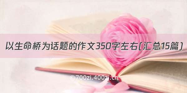 以生命桥为话题的作文350字左右(汇总15篇)