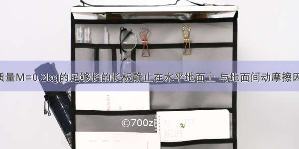 如图所示 质量M=0.2kg的足够长的长板静止在水平地面上 与地面间动摩擦因数μ1=0.1 