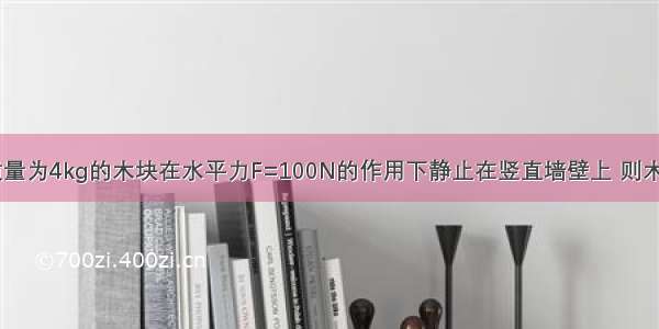 如图所示 质量为4kg的木块在水平力F=100N的作用下静止在竖直墙壁上 则木块受到的静