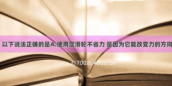 关于滑轮组 以下说法正确的是A.使用定滑轮不省力 是因为它能改变力的方向B.使用定滑