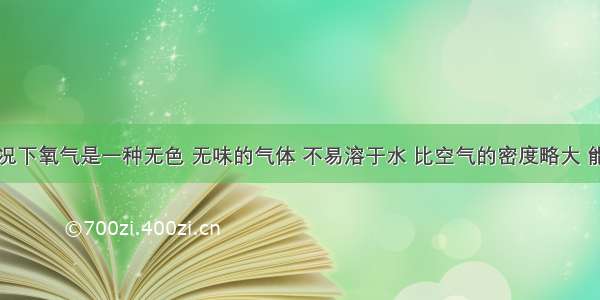 在通常情况下氧气是一种无色 无味的气体 不易溶于水 比空气的密度略大 能供给人和