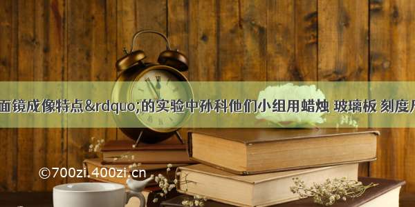 在探究&ldquo;平面镜成像特点&rdquo;的实验中孙科他们小组用蜡烛 玻璃板 刻度尺（如图）等器材