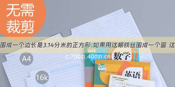 用一根铁丝围成一个边长是3.14分米的正方形 如果用这根铁丝围成一个圆 这个圆的半径