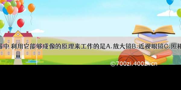 下列光学仪器中 利用它能够成像的原理来工作的是A.放大镜B.近视眼镜C.照相机D.幻灯机