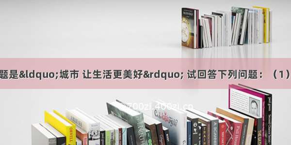 上海世博会主题是“城市 让生活更美好” 试回答下列问题：（1）为确保世博会