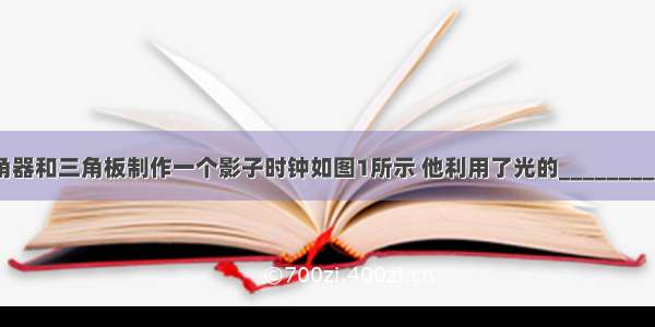 小明利用量角器和三角板制作一个影子时钟如图1所示 他利用了光的________原理．图2是