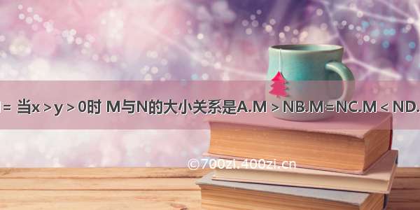 设M= N= 当x＞y＞0时 M与N的大小关系是A.M＞NB.M=NC.M＜ND.不能确定