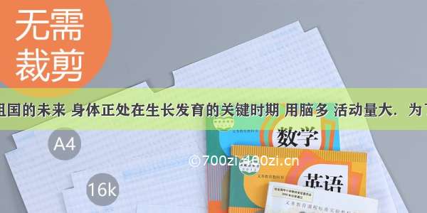 青少年是祖国的未来 身体正处在生长发育的关键时期 用脑多 活动量大．为了满足身体