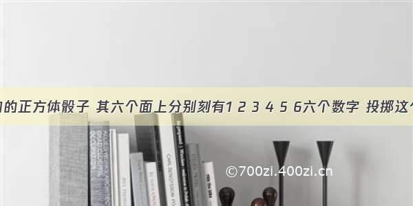 质地均匀的正方体骰子 其六个面上分别刻有1 2 3 4 5 6六个数字 投掷这个骰子一