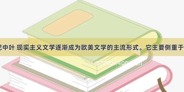 单选题19世纪中叶 现实主义文学逐渐成为欧美文学的主流形式。它主要侧重于A.歌颂资本主