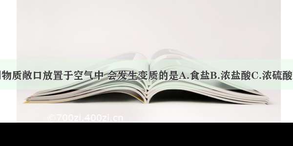 单选题下列物质敞口放置于空气中 会发生变质的是A.食盐B.浓盐酸C.浓硫酸D.氢氧化钠