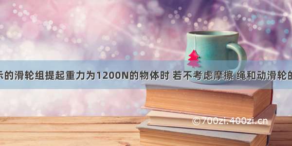 用如图所示的滑轮组提起重力为1200N的物体时 若不考虑摩擦 绳和动滑轮的重力 则拉