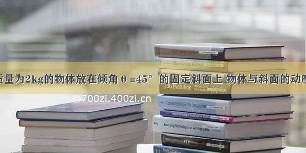 如图所示 质量为2kg的物体放在倾角θ=45°的固定斜面上 物体与斜面的动摩擦因数为u