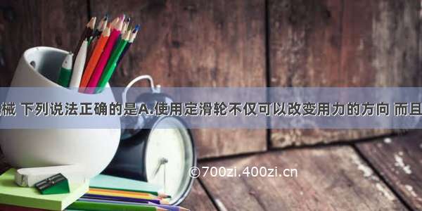 关于简单机械 下列说法正确的是A.使用定滑轮不仅可以改变用力的方向 而且能够省力B.