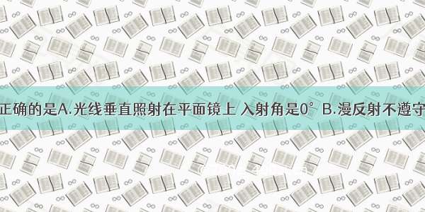 下列说法中正确的是A.光线垂直照射在平面镜上 入射角是0°B.漫反射不遵守反射定律C.