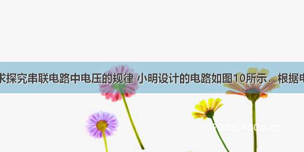 按照课本要求探究串联电路中电压的规律 小明设计的电路如图10所示．根据电路图把电压