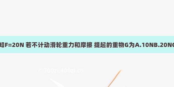 如图所示 已知F=20N 若不计动滑轮重力和摩擦 提起的重物G为A.10NB.20NC.40ND.60N