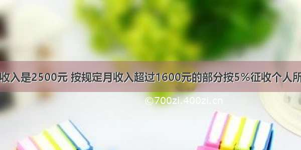 小明的爸爸月收入是2500元 按规定月收入超过1600元的部分按5%征收个人所得税．小明的